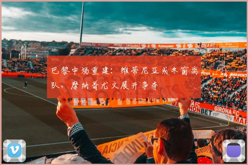 巴黎中场重建：维蒂尼亚或冬窗离队，摩纳哥尤文展开争夺